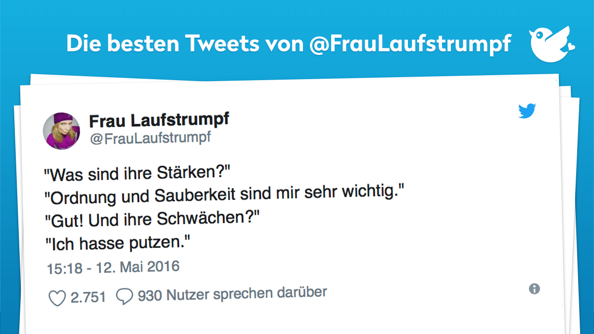 "Was sind ihre Stärken?" "Ordnung und Sauberkeit sind mir sehr wichtig." "Gut! Und ihre Schwächen?" "Ich hasse putzen."