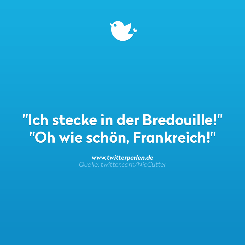 Schlechte Witze:
"Ich stecke in der Bredouille!"
"Oh wie schön, Frankreich!"