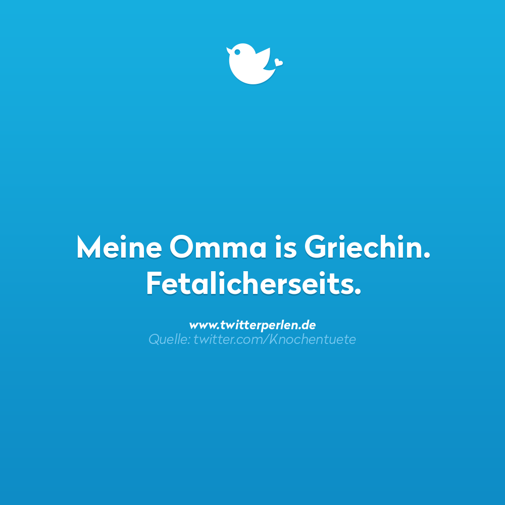 Schlechte Witze:
Meine Omma is Griechin. Fetalicherseits.