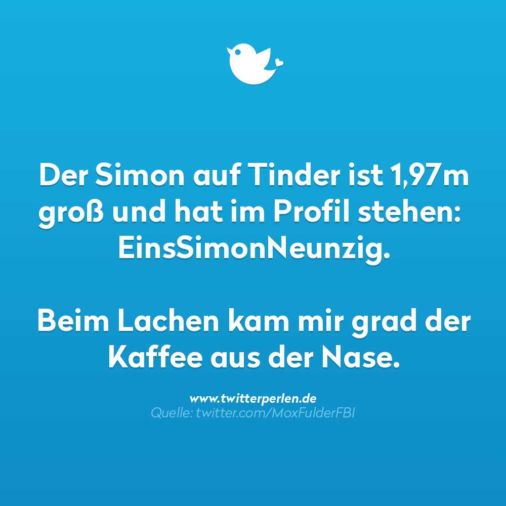 Schlechte Witze:
Der Simon auf Tinder ist 1,97m groß und hat im Profil stehen:
EinsSimonNeunzig.
Beim Lachen kam mir grad der Kaffee aus der Nase.