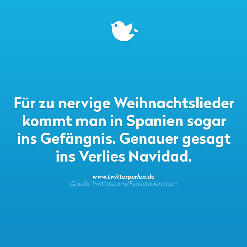 Schlechte Witze:
Für zu nervige Weihnachtslieder kommt man in Spanien sogar ins Gefängnis. Genauer gesagt ins Verlies Navidad.