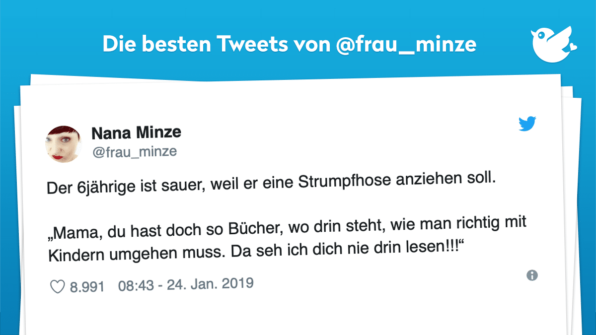 Der 6jährige ist sauer, weil er eine Strumpfhose anziehen soll. „Mama, du hast doch so Bücher, wo drin steht, wie man richtig mit Kindern umgehen muss. Da seh ich dich nie drin lesen!!!“