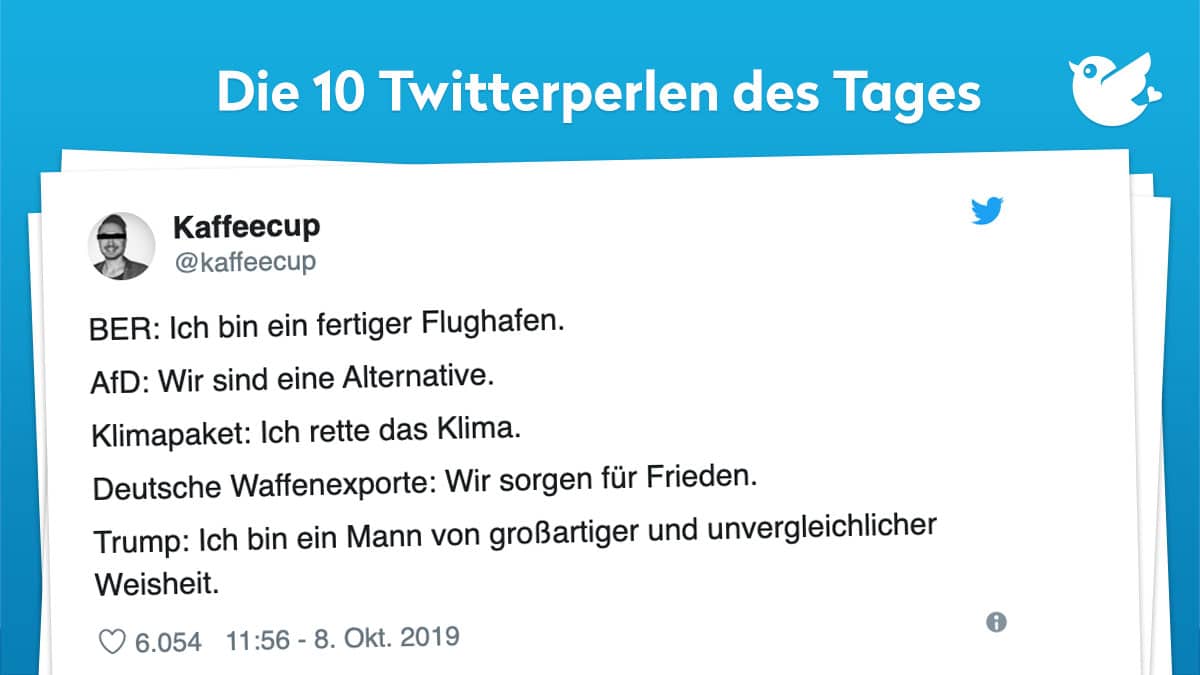 BER: Ich bin ein fertiger Flughafen. AfD: Wir sind eine Alternative. Klimapaket: Ich rette das Klima. Deutsche Waffenexporte: Wir sorgen für Frieden. Trump: Ich bin ein Mann von großartiger und unvergleichlicher Weisheit.