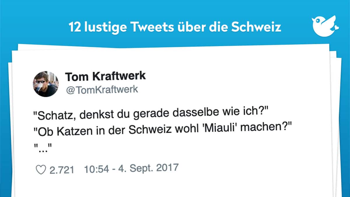 "Schatz, denkst du gerade dasselbe wie ich?" "Ob Katzen in der Schweiz wohl 'Miauli' machen?" "..."