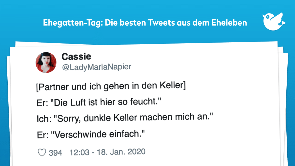 Ehegatten-Tag: [Partner und ich gehen in den Keller] Er: "Die Luft ist hier so feucht." Ich: "Sorry, dunkle Keller machen mich an." Er: "Verschwinde einfach."