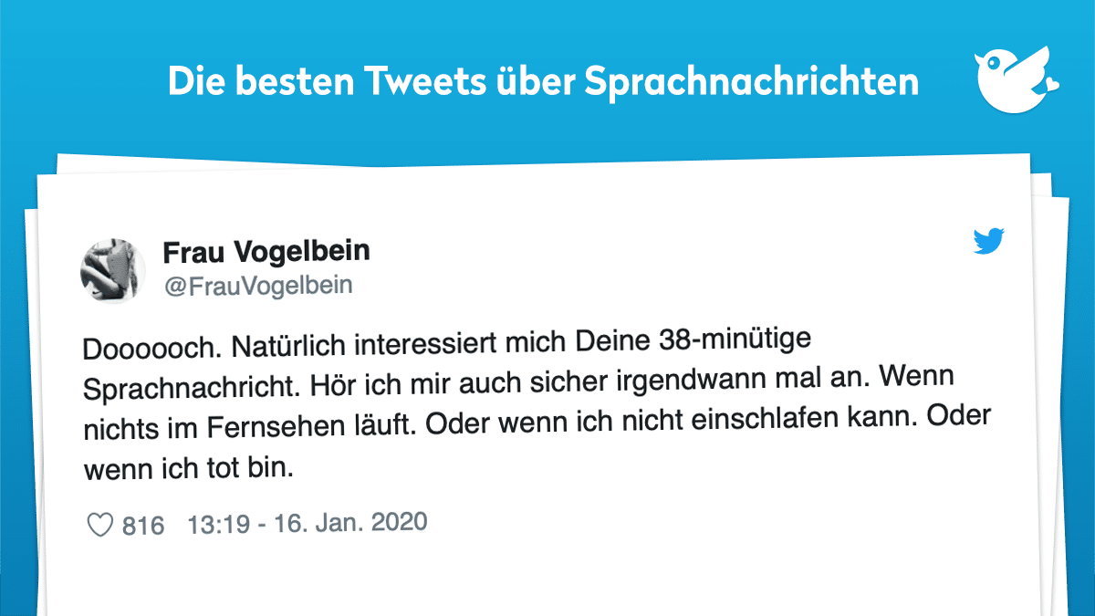 Doooooch. Natürlich interessiert mich Deine 38-minütige Sprachnachricht. Hör ich mir auch sicher irgendwann mal an. Wenn nichts im Fernsehen läuft. Oder wenn ich nicht einschlafen kann. Oder wenn ich tot bin.