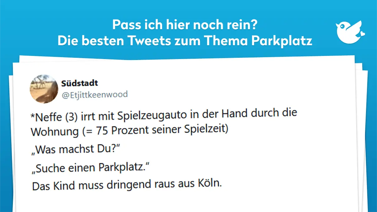 *Neffe (3) irrt mit Spielzeugauto in der Hand durch die Wohnung (= 75 Prozent seiner Spielzeit) „Was machst Du?“ „Suche einen Parkplatz.“ Das Kind muss dringend raus aus Köln.