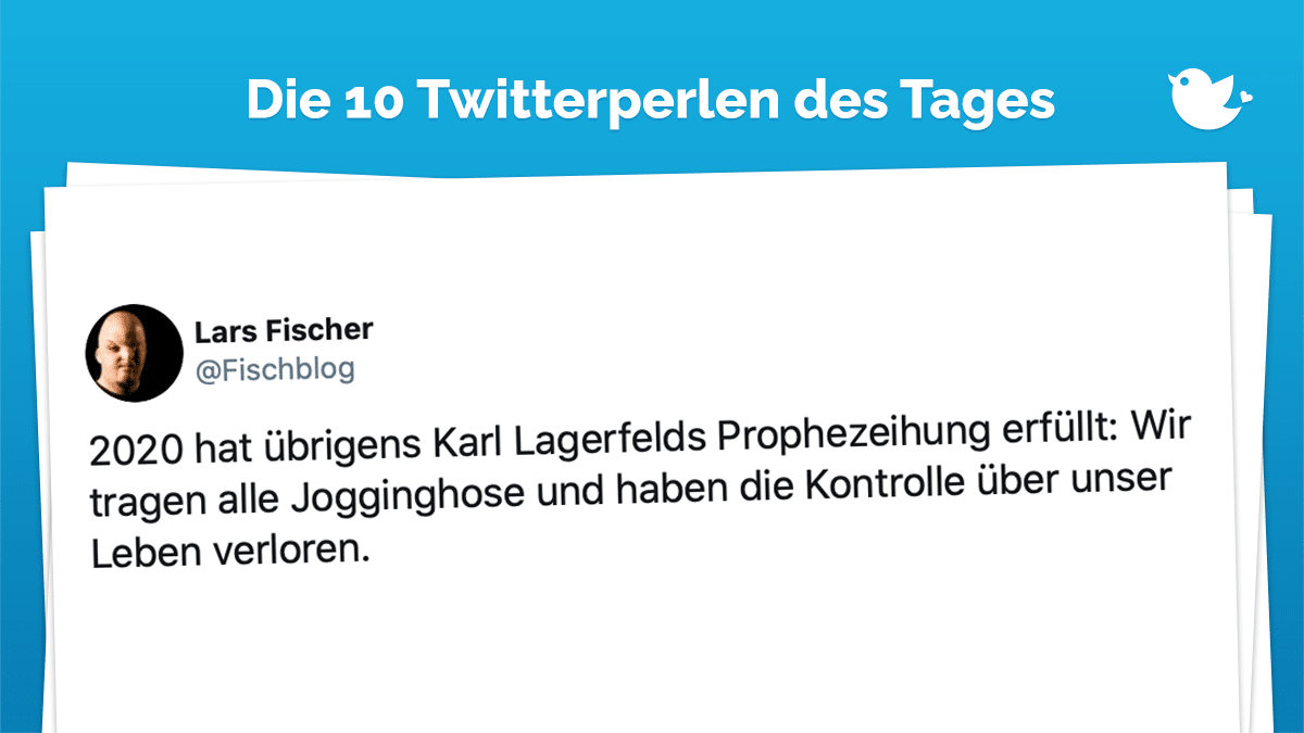 Twitterperlen des Tages: 2020 hat übrigens Karl Lagerfelds Prophezeihung erfüllt: Wir tragen alle Jogginghose und haben die Kontrolle über unser Leben verloren.