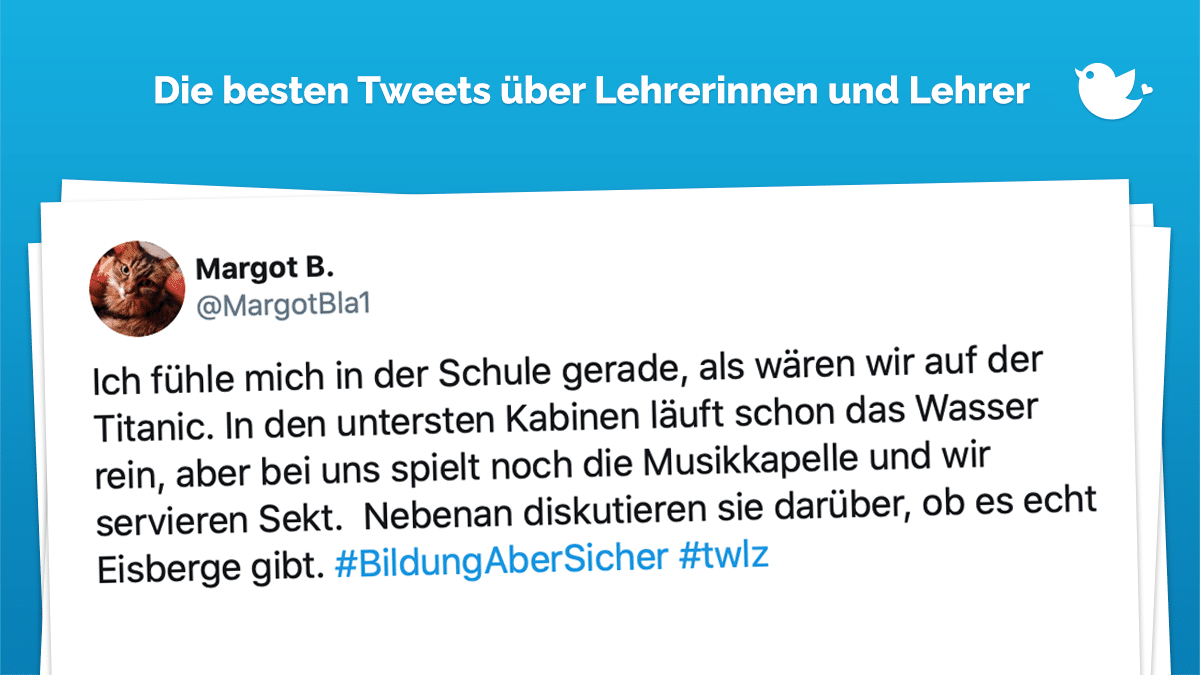 Die besten Tweets über Lehrkräfte: Ich fühle mich in der Schule gerade, als wären wir auf der Titanic. In den untersten Kabinen läuft schon das Wasser rein, aber bei uns spielt noch die Musikkapelle und wir servieren Sekt. Nebenan diskutieren sie darüber, ob es echt Eisberge gibt. #BildungAberSicher #twlz