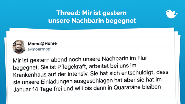 Mir ist gestern abend noch unsere Nachbarin im Flur begegnet. Sie ist Pflegekraft, arbeitet bei uns im Krankenhaus auf der Intensiv. Sie hat sich entschuldigt, dass sie unsere Einladungen ausgeschlagen hat aber sie hat im Januar 14 Tage frei und will bis dann in Quaratäne bleiben