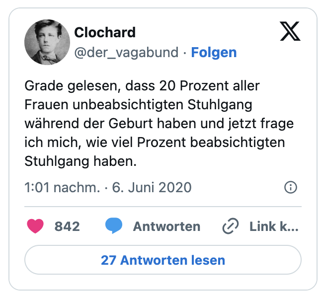 Grade gelesen, dass 20 Prozent aller Frauen unbeabsichtigten Stuhlgang während der Geburt haben und jetzt frage ich mich, wie viel Prozent beabsichtigten Stuhlgang haben.
