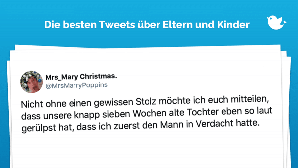 Familienleben: Nicht ohne einen gewissen Stolz möchte ich euch mitteilen, dass unsere knapp sieben Wochen alte Tochter eben so laut gerülpst hat, dass ich zuerst den Mann in Verdacht hatte.