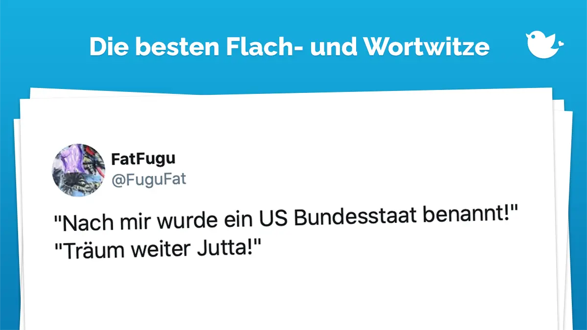 Flachwitz-Freitag: "Nach mir wurde ein US Bundesstaat benannt!" "Träum weiter Jutta!"