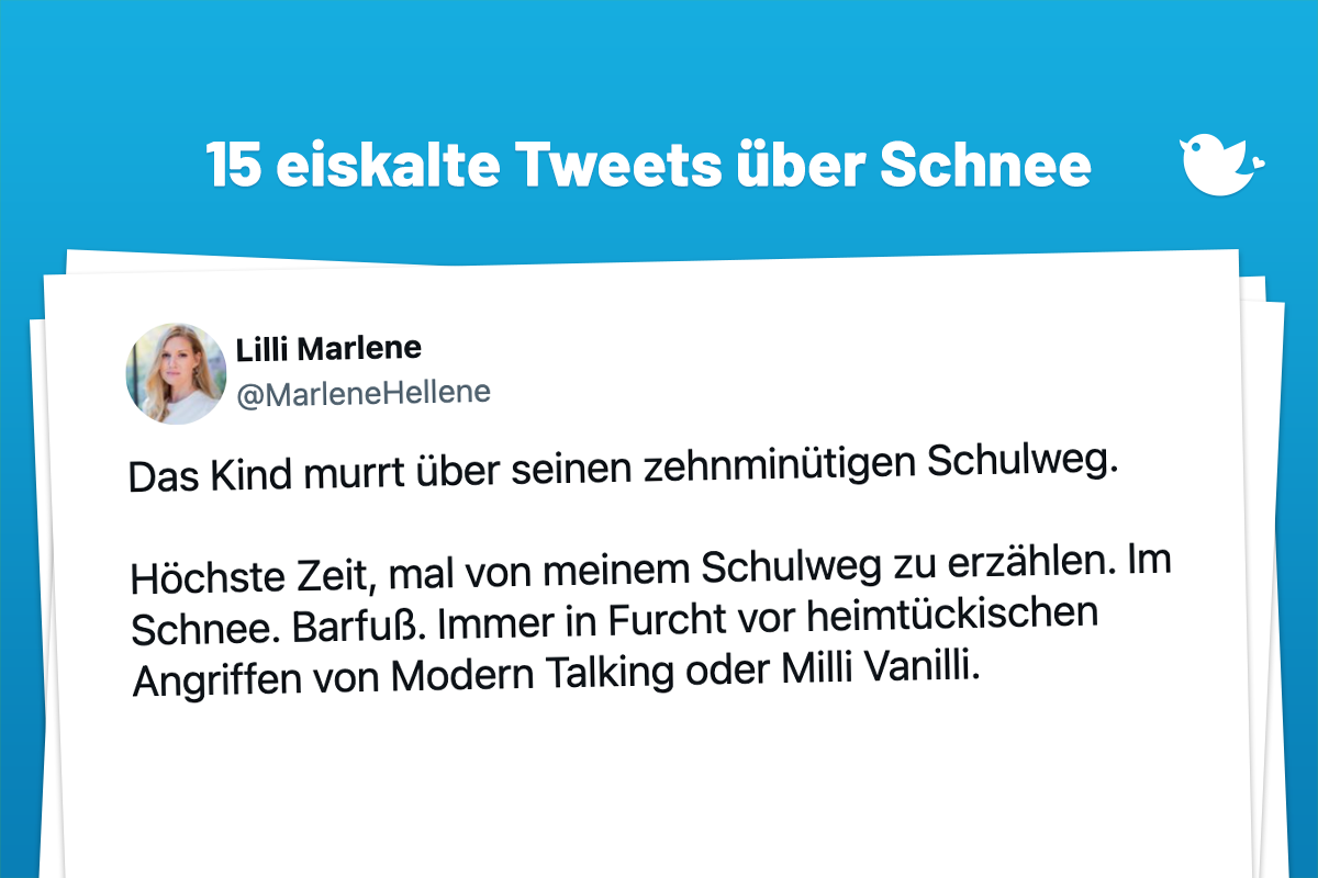 15 eiskalte Tweets über Schnee Das Kind murrt über seinen zehnminütigen Schulweg. Höchste Zeit, mal von meinem Schulweg zu erzählen. Im Schnee. Barfuß. Immer in Furcht vor heimtückischen Angriffen von Modern Talking oder Milli Vanilli.