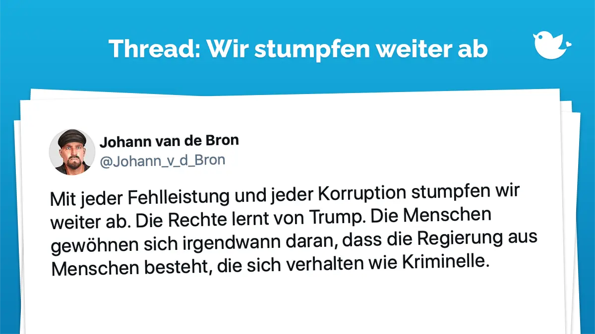 Mit jeder Fehlleistung und jeder Korruption stumpfen wir weiter ab. Die Rechte lernt von Trump. Die Menschen gewöhnen sich irgendwann daran, dass die Regierung aus Menschen besteht, die sich verhalten wie Kriminelle.