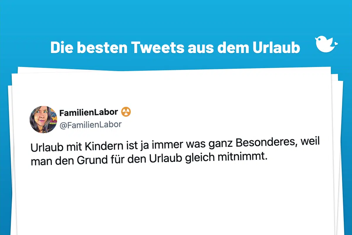 Die besten Tweets aus dem Urlaub: Urlaub mit Kindern ist ja immer was ganz Besonderes, weil man den Grund für den Urlaub gleich mitnimmt.