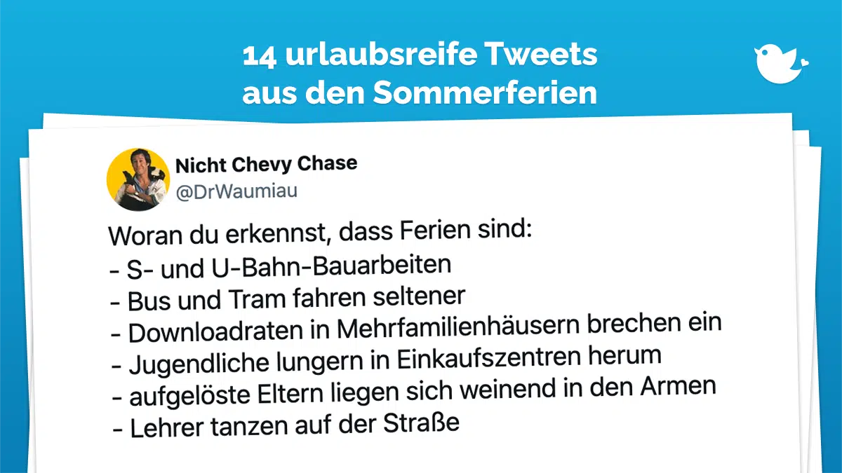 Woran du erkennst, dass Ferien sind: – S- und U-Bahn-Bauarbeiten – Bus und Tram fahren seltener – Downloadraten in Mehrfamilienhäusern brechen ein – Jugendliche lungern in Einkaufszentren herum – aufgelöste Eltern liegen sich weinend in den Armen – Lehrer tanzen auf der Straße