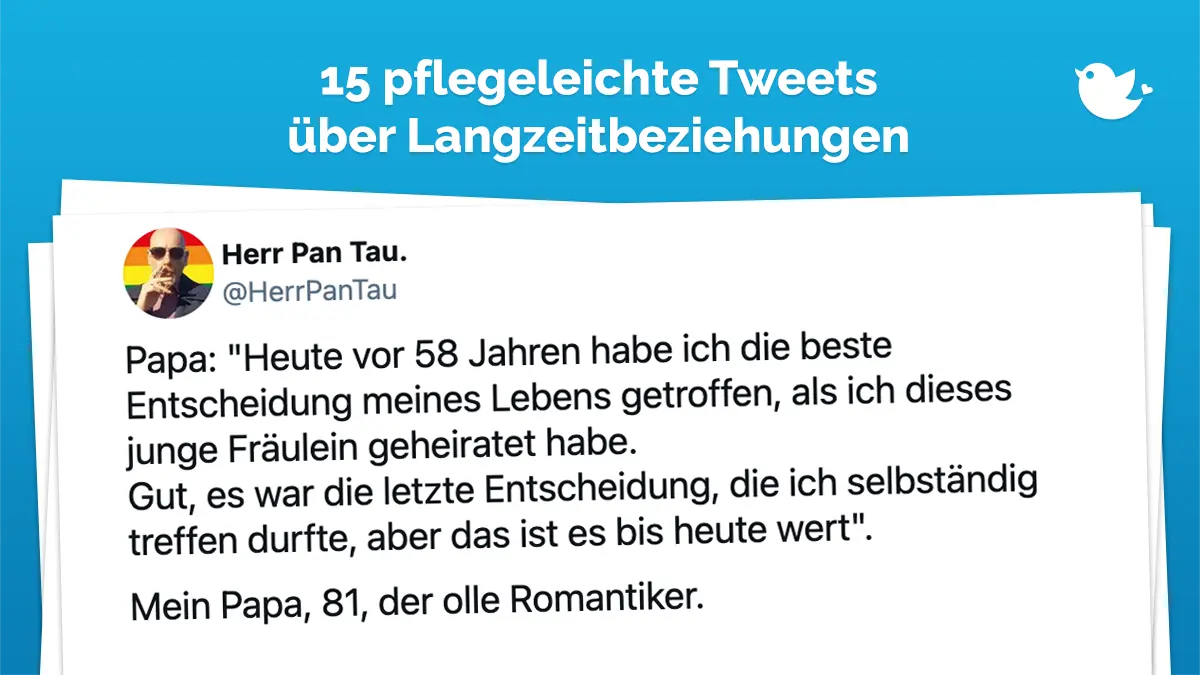 Papa: "Heute vor 58 Jahren habe ich die beste Entscheidung meines Lebens getroffen, als ich dieses junge Fräulein geheiratet habe. Gut, es war die letzte Entscheidung, die ich selbständig treffen durfte, aber das ist es bis heute wert". Mein Papa, 81, der olle Romantiker.