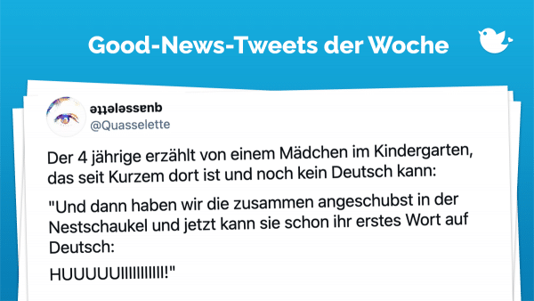 Der 4 jährige erzählt von einem Mädchen im Kindergarten, das seit Kurzem dort ist und noch kein Deutsch kann: "Und dann haben wir die zusammen angeschubst in der Nestschaukel und jetzt kann sie schon ihr erstes Wort auf Deutsch: HUUUUUIIIIIIIIIII!"
