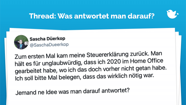 Thread: Zum ersten Mal kam meine Steuererklärung zurück. Man hält es für unglaubwürdig, dass ich 2020 im Home Office gearbeitet habe, wo ich das doch vorher nicht getan habe. Ich soll bitte Mal belegen, dass das wirklich nötig war. Jemand ne Idee was man darauf antwortet?