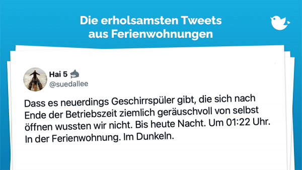 Die erholsamsten Tweets aus der Ferienwohnung: Dass es neuerdings Geschirrspüler gibt, die sich nach Ende der Betriebszeit ziemlich geräuschvoll von selbst öffnen wussten wir nicht. Bis heute Nacht. Um 01:22 Uhr. In der Ferienwohnung. Im Dunkeln.