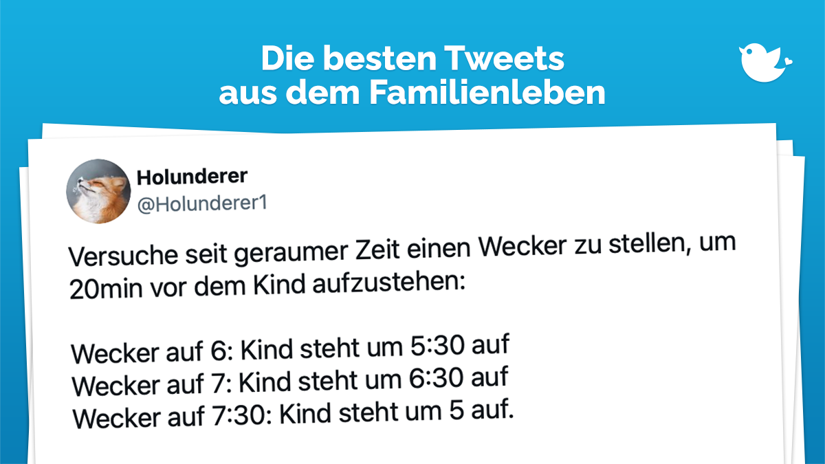 Die besten Tweets aus dem Familienleben: Versuche seit geraumer Zeit einen Wecker zu stellen, um 20min vor dem Kind aufzustehen: Wecker auf 6: Kind steht um 5:30 auf Wecker auf 7: Kind steht um 6:30 auf Wecker auf 7:30: Kind steht um 5 auf.