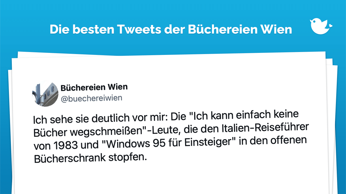 DIe besten Tweets der Büchereien Wien: Ich sehe sie deutlich vor mir: Die "Ich kann einfach keine Bücher wegschmeißen"-Leute, die den Italien-Reiseführer von 1983 und "Windows 95 für Einsteiger" in den offenen Bücherschrank stopfen.