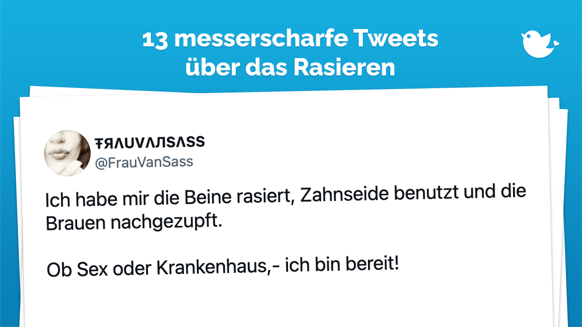 Ich habe mir die Beine rasiert, Zahnseide benutzt und die Brauen nachgezupft. Ob Sex oder Krankenhaus,- ich bin bereit!