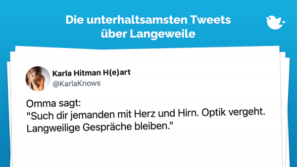 Omma sagt: "Such dir jemanden mit Herz und Hirn. Optik vergeht. Langweilige Gespräche bleiben."