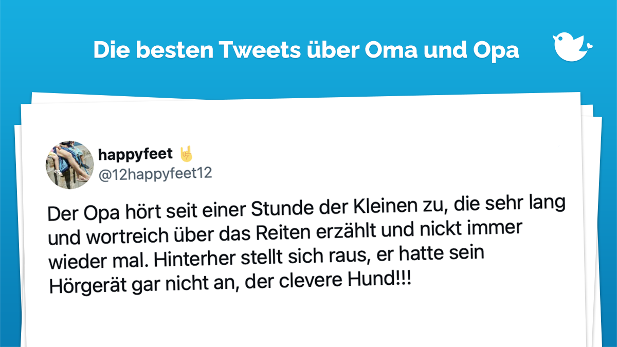 Die besten Tweets über Oma und Opa: Der Opa hört seit einer Stunde der Kleinen zu, die sehr lang und wortreich über das Reiten erzählt und nickt immer wieder mal. Hinterher stellt sich raus, er hatte sein Hörgerät gar nicht an, der clevere Hund!!!