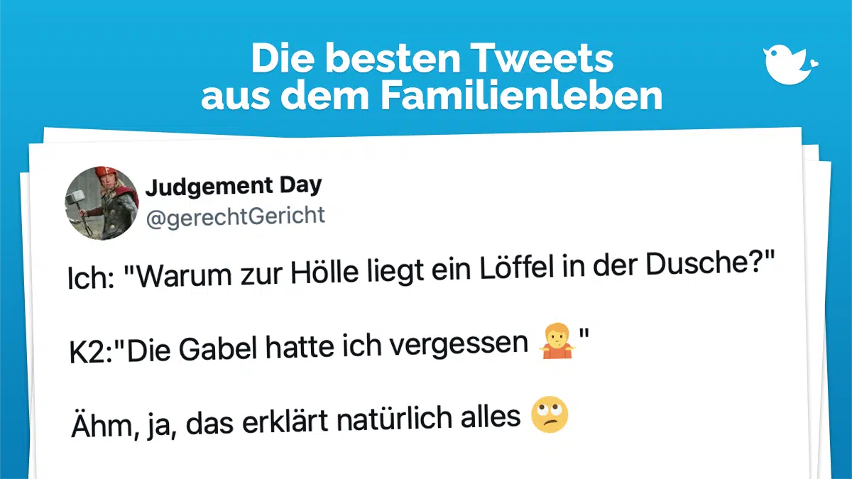 Die besten Tweets aus dem Familienleben: Ich: "Warum zur Hölle liegt ein Löffel in der Dusche?" K2:"Die Gabel hatte ich vergessen 🤷" Ähm, ja, das erklärt natürlich alles 🙄