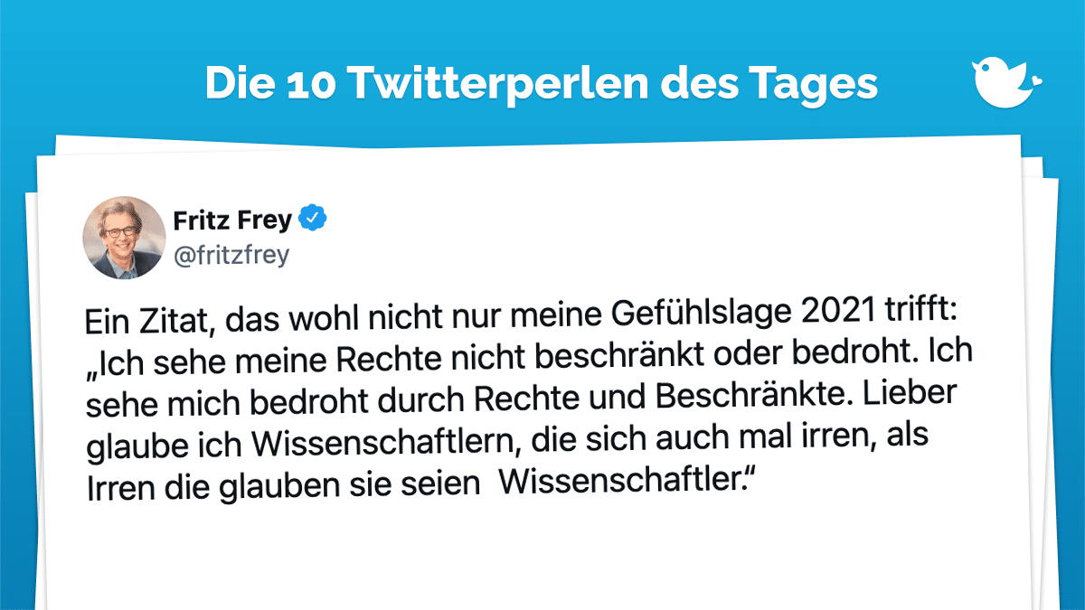 Ein Zitat, das wohl nicht nur meine Gefühlslage 2021 trifft: „Ich sehe meine Rechte nicht beschränkt oder bedroht. Ich sehe mich bedroht durch Rechte und Beschränkte. Lieber glaube ich Wissenschaftlern, die sich auch mal irren, als Irren die glauben sie seien Wissenschaftler.“