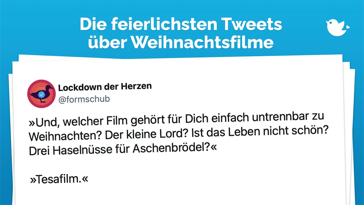 Die feierlichsten Tweets über Weihnachtsfilme: »Und, welcher Film gehört für Dich einfach untrennbar zu Weihnachten? Der kleine Lord? Ist das Leben nicht schön? Drei Haselnüsse für Aschenbrödel?« »Tesafilm.«