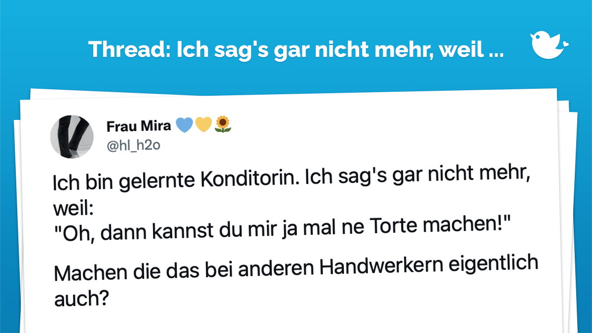 Thread: Ich bin gelernte Konditorin. Ich sag's gar nicht mehr, weil: "Oh, dann kannst du mir ja mal ne Torte machen!" Machen die das bei anderen Handwerkern eigentlich auch?