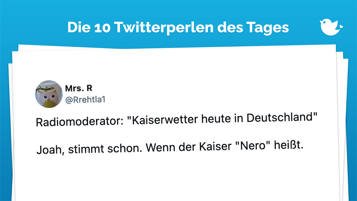 Radiomoderator: "Kaiserwetter heute in Deutschland" Joah, stimmt schon. Wenn der Kaiser "Nero" heißt.