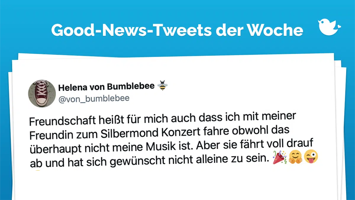 Good-News-Tweets der Woche: Freundschaft heißt für mich auch dass ich mit meiner Freundin zum Silbermond Konzert fahre obwohl das überhaupt nicht meine Musik ist. Aber sie fährt voll drauf ab und hat sich gewünscht nicht alleine zu sein. 🎉🤗😜