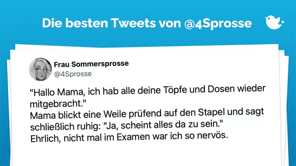 "Hallo Mama, ich hab alle deine Töpfe und Dosen wieder mitgebracht." Mama blickt eine Weile prüfend auf den Stapel und sagt schließlich ruhig: "Ja, scheint alles da zu sein." Ehrlich, nicht mal im Examen war ich so nervös.