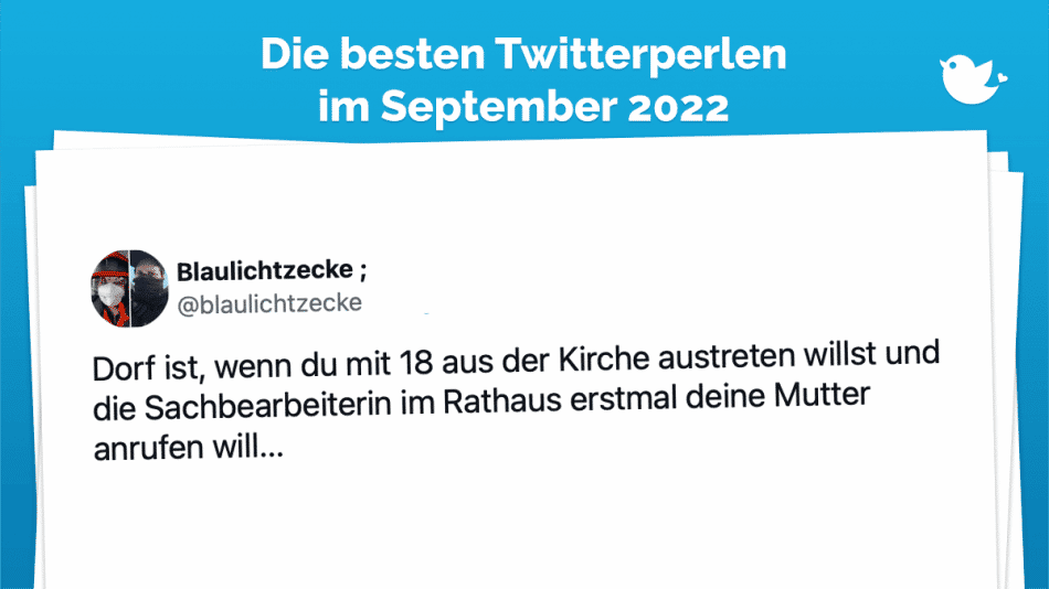 Dorf ist, wenn du mit 18 aus der Kirche austreten willst und die Sachbearbeiterin im Rathaus erstmal deine Mutter anrufen will...
