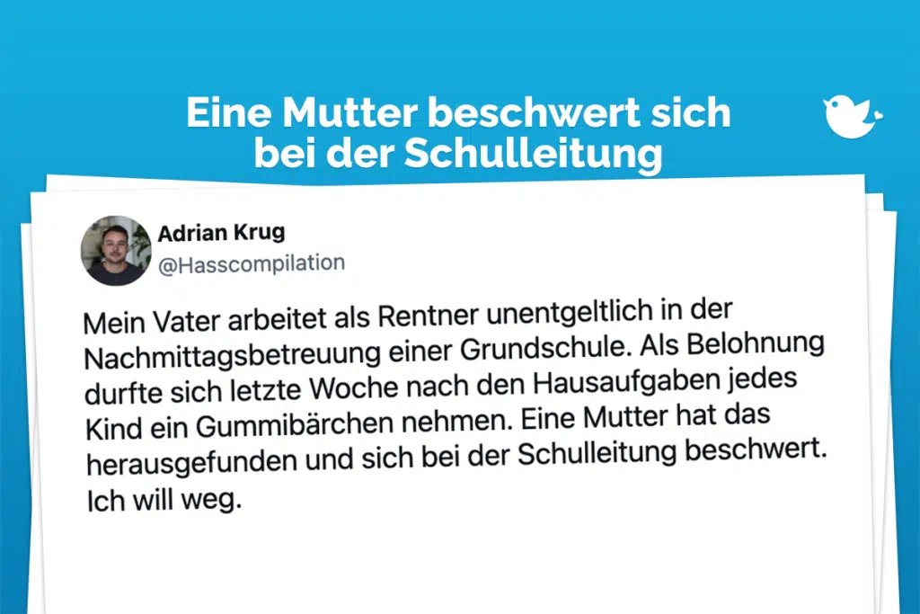 Eine Mutter beschwert sich bei der Schulleitung: Mein Vater arbeitet als Rentner unentgeltlich in der Nachmittagsbetreuung einer Grundschule. Als Belohnung durfte sich letzte Woche nach den Hausaufgaben jedes Kind ein Gummibärchen nehmen. Eine Mutter hat das herausgefunden und sich bei der Schulleitung beschwert. Ich will weg.