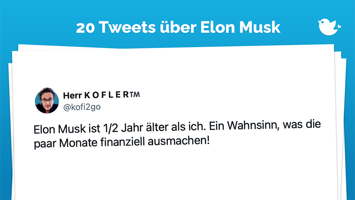 Elon Musk ist 1/2 Jahr älter als ich. Ein Wahnsinn, was die paar Monate finanziell ausmachen!