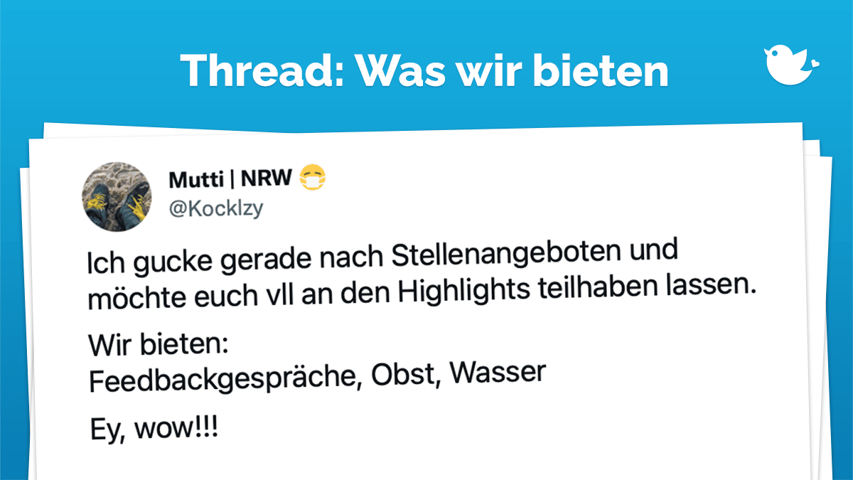 Thread: Ich gucke gerade nach Stellenangeboten und möchte euch vll an den Highlights teilhaben lassen. Wir bieten: Feedbackgespräche, Obst, Wasser Ey, wow!!!