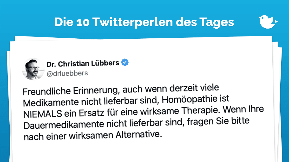 Twitterperlen des Tages: Freundliche Erinnerung, auch wenn derzeit viele Medikamente nicht lieferbar sind, Homöopathie ist NIEMALS ein Ersatz für eine wirksame Therapie. Wenn Ihre Dauermedikamente nicht lieferbar sind, fragen Sie bitte nach einer wirksamen Alternative.