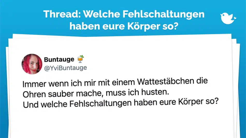 Immer wenn ich mir mit einem Wattestäbchen die Ohren sauber mache, muss ich husten. Und welche Fehlschaltungen haben eure Körper so? Ja Gertrud-Ingeborg, man soll sich keine Wattestäbchen ins Ohr stecken. Weiß ich.