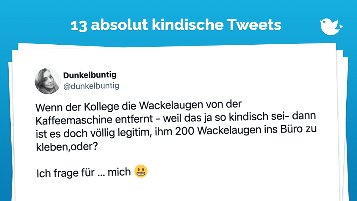 Wenn der Kollege die Wackelaugen von der Kaffeemaschine entfernt - weil das ja so kindisch sei- dann ist es doch völlig legitim, ihm 200 Wackelaugen ins Büro zu kleben,oder? Ich frage für … mich 😬