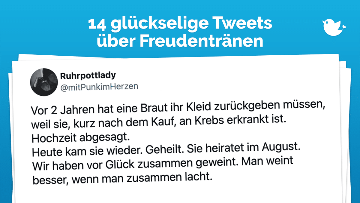 Die besten Tweets über Freudentränen: Vor 2 Jahren hat eine Braut ihr Kleid zurückgeben müssen, weil sie, kurz nach dem Kauf, an Krebs erkrankt ist. Hochzeit abgesagt. Heute kam sie wieder. Geheilt. Sie heiratet im August. Wir haben vor Glück zusammen geweint. Man weint besser, wenn man zusammen lacht.