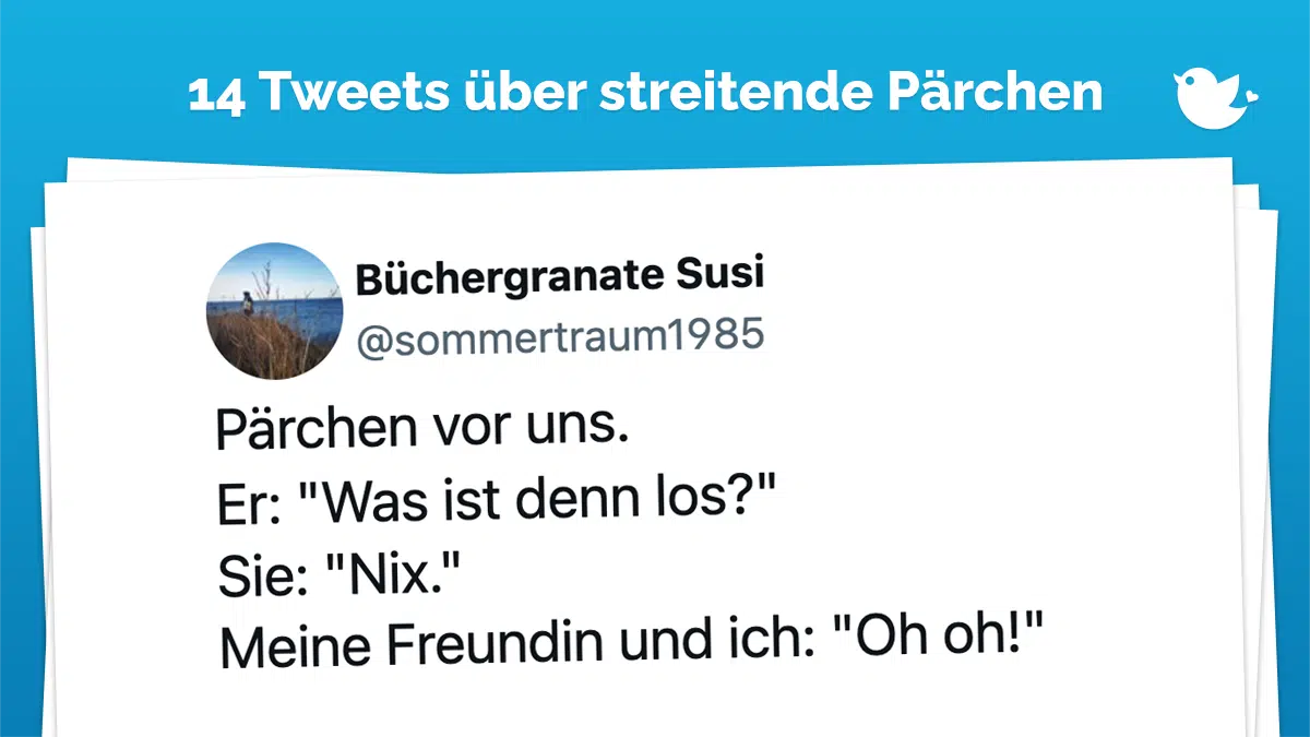 Pärchen vor uns. Er: "Was ist denn los?" Sie: "Nix." Meine Freundin und ich: "Oh oh!"