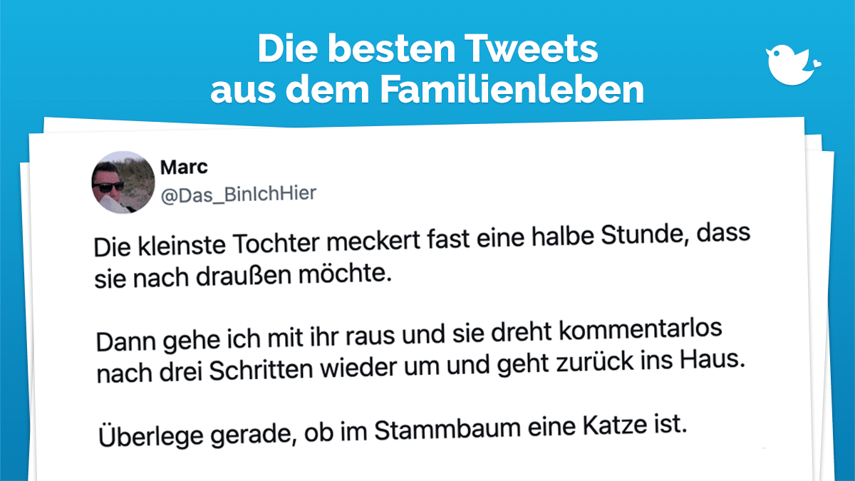 Die besten Tweets aus dem Leben mit Kindern: Die kleinste Tochter meckert fast eine halbe Stunde, dass sie nach draußen möchte. Dann gehe ich mit ihr raus und sie dreht kommentarlos nach drei Schritten wieder um und geht zurück ins Haus. Überlege gerade, ob im Stammbaum eine Katze ist.