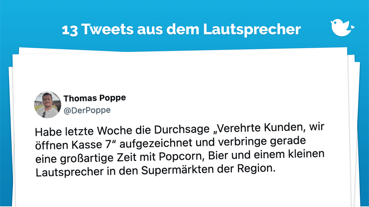 Habe letzte Woche die Durchsage „Verehrte Kunden, wir öffnen Kasse 7“ aufgezeichnet und verbringe gerade eine großartige Zeit mit Popcorn, Bier und einem kleinen Lautsprecher in den Supermärkten der Region.