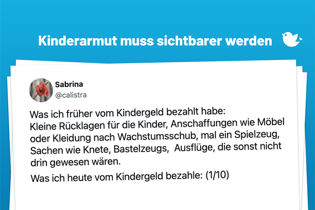Kinderarmut muss sichtbarer werden: Was ich früher vom Kindergeld bezahlt habe: Kleine Rücklagen für die Kinder, Anschaffungen wie Möbel oder Kleidung nach Wachstumsschub, mal ein Spielzeug, Sachen wie Knete, Bastelzeugs, Ausflüge, die sonst nicht drin gewesen wären. Was ich heute vom Kindergeld bezahle: (1/10)