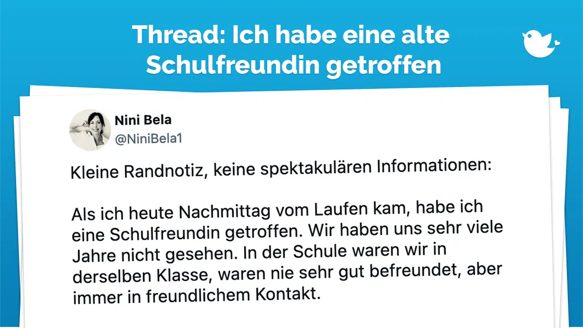 Kleine Randnotiz, keine spektakulären Informationen: Als ich heute Nachmittag vom Laufen kam, habe ich eine Schulfreundin getroffen. Wir haben uns sehr viele Jahre nicht gesehen. In der Schule waren wir in derselben Klasse, waren nie sehr gut befreundet, aber immer in